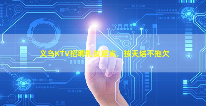 义乌KTV招聘礼仪迎宾，按天结不拖欠