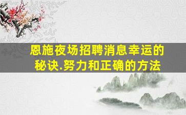 恩施夜场招聘消息幸运的秘诀.努力和正确的方法