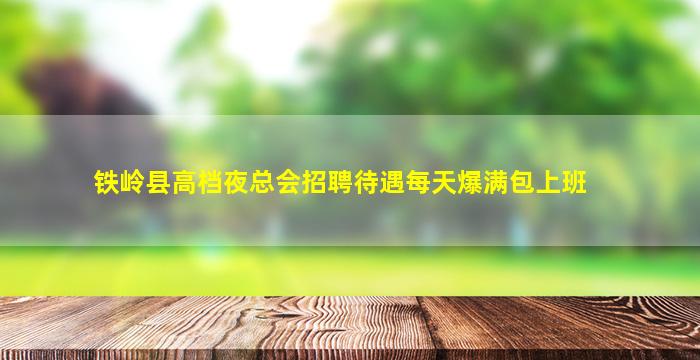 铁岭县高档夜总会招聘待遇每天爆满包上班